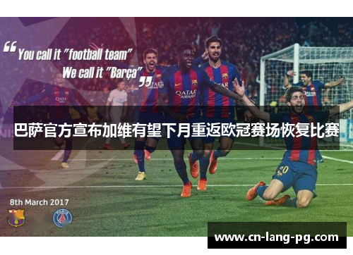 巴萨官方宣布加维有望下月重返欧冠赛场恢复比赛 巴萨官方宣布加维有望下月重返欧冠赛场恢复比赛