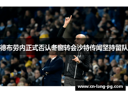 德布劳内正式否认冬窗转会沙特传闻坚持留队 德布劳内正式否认冬窗转会沙特传闻坚持留队