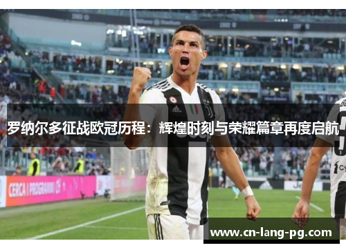 罗纳尔多征战欧冠历程:辉煌时刻与荣耀篇章再度启航 罗纳尔多征战欧冠历程:辉煌时刻与荣耀篇章再度启航