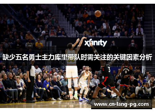 缺少五名勇士主力库里带队时需关注的关键因素分析 缺少五名勇士主力库里带队时需关注的关键因素分析