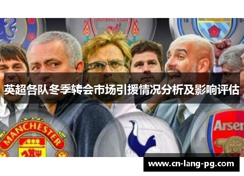 英超各队冬季转会市场引援情况分析及影响评估 英超各队冬季转会市场引援情况分析及影响评估