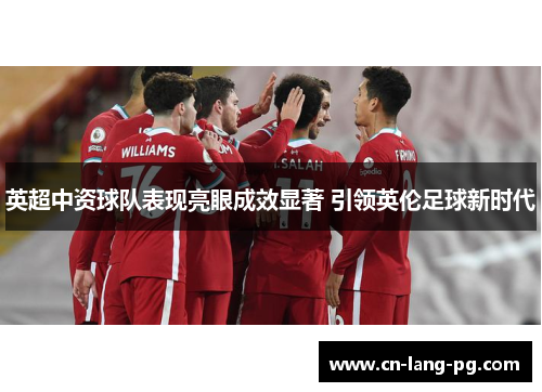 英超中资球队表现亮眼成效显著 引领英伦足球新时代