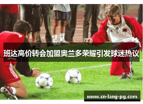 班达高价转会加盟奥兰多荣耀引发球迷热议