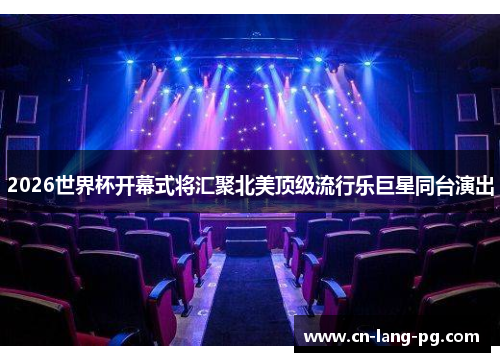 2026世界杯开幕式将汇聚北美顶级流行乐巨星同台演出 2026世界杯开幕式将汇聚北美顶级流行乐巨星同台演出