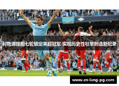 利物浦提前七轮锁定英超冠军 实现历史性壮举创造新纪录 利物浦提前七轮锁定英超冠军 实现历史性壮举创造新纪录