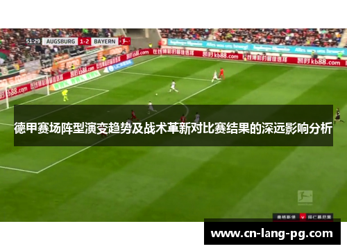 德甲赛场阵型演变趋势及战术革新对比赛结果的深远影响分析 德甲赛场阵型演变趋势及战术革新对比赛结果的深远影响分析
