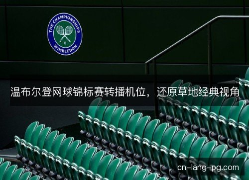 温布尔登网球锦标赛转播机位,还原草地经典视角 温布尔登网球锦标赛转播机位,还原草地经典视角